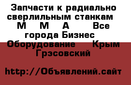 Запчасти к радиально-сверлильным станкам  2М55 2М57 2А554  - Все города Бизнес » Оборудование   . Крым,Грэсовский